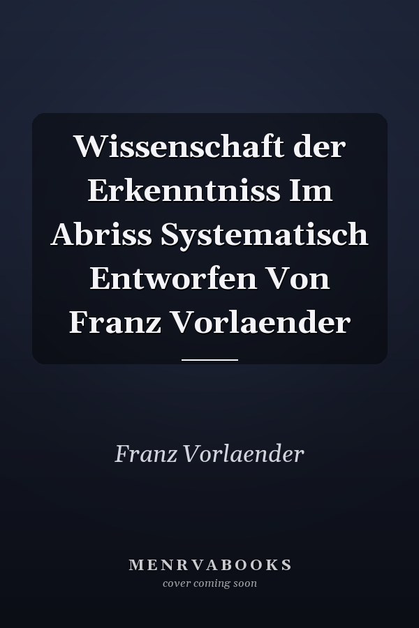 Wissenschaft der Erkenntniss Im Abriss Systematisch Entworfen Von Franz Vorlaender