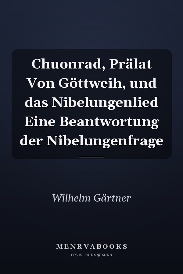 Chuonrad, Prälat Von Göttweih, und das Nibelungenlied Eine Beantwortung der Nibelungenfrage