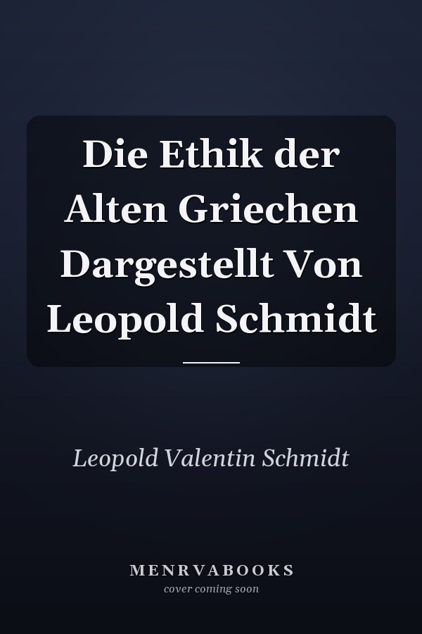 Die Ethik der Alten Griechen Dargestellt Von Leopold Schmidt