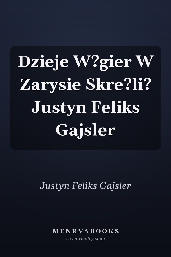 Dzieje W?gier W Zarysie Skre?li? Justyn Feliks Gajsler