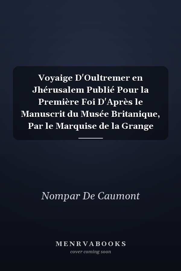 Voyaige D'Oultremer en Jhérusalem Publié Pour la Première Foi D'Après le Manuscrit du Musée Britanique, Par le Marquise de la Grange