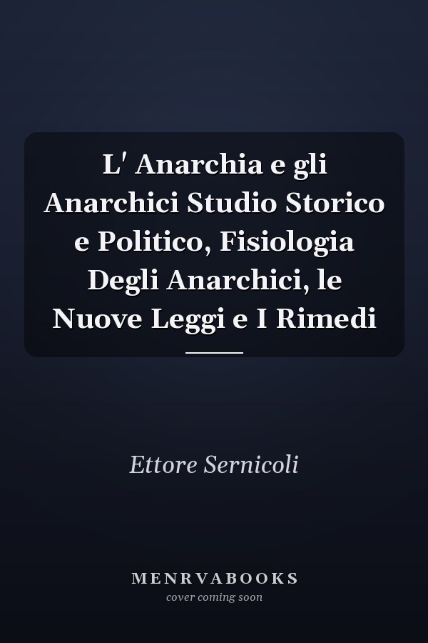 L' Anarchia e gli Anarchici Studio Storico e Politico, Fisiologia Degli Anarchici, le Nuove Leggi e I Rimedi