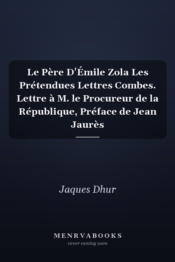 Le Père D'Émile Zola Les Prétendues Lettres Combes. Lettre à M. le Procureur de la République, Préface de Jean Jaurès