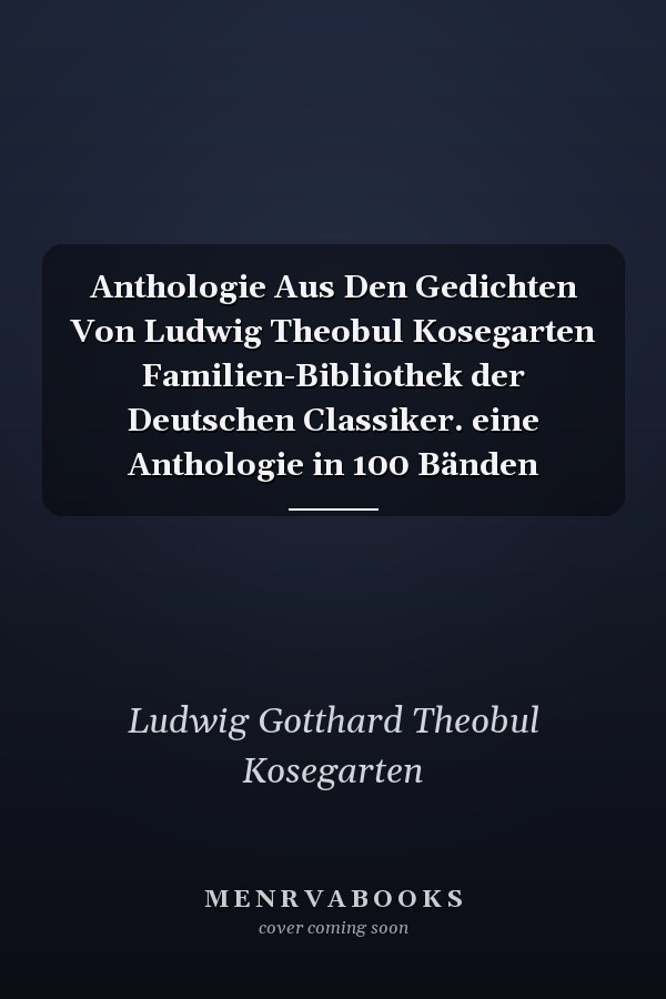 Anthologie Aus Den Gedichten Von Ludwig Theobul Kosegarten Familien-Bibliothek der Deutschen Classiker. eine Anthologie in 100 Bänden