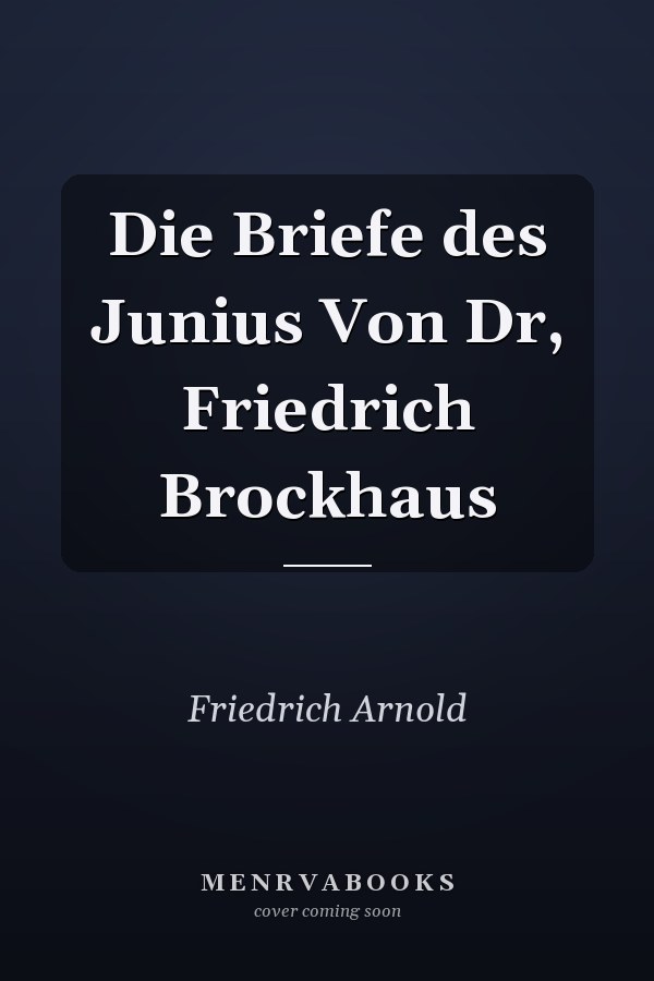 Die Briefe des Junius Von Dr, Friedrich Brockhaus
