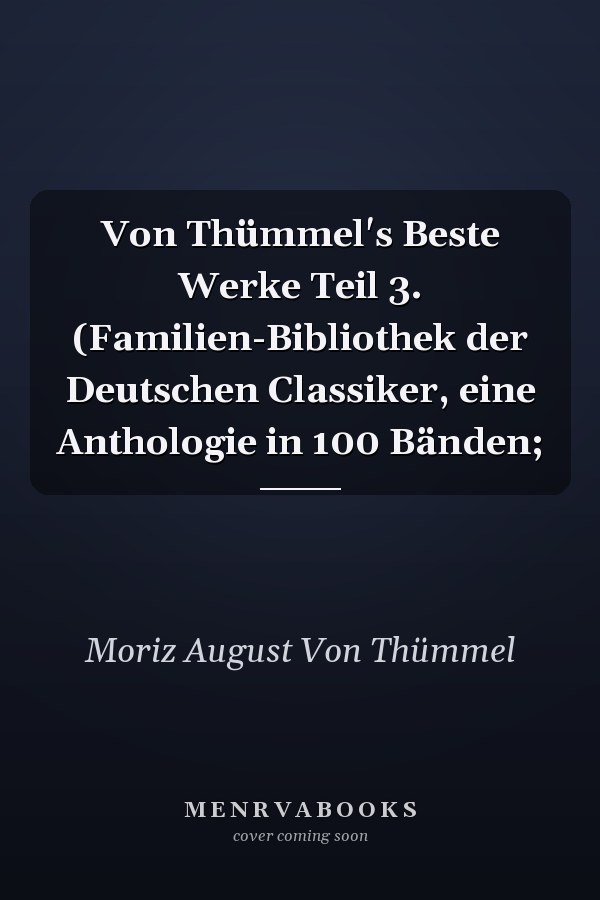 Von Thümmel's Beste Werke Teil 3. (Familien-Bibliothek der Deutschen Classiker, eine Anthologie in 100 Bänden;