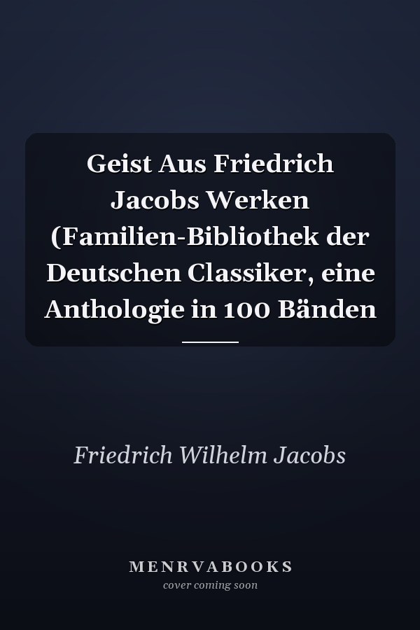 Geist Aus Friedrich Jacobs Werken (Familien-Bibliothek der Deutschen Classiker, eine Anthologie in 100 Bänden
