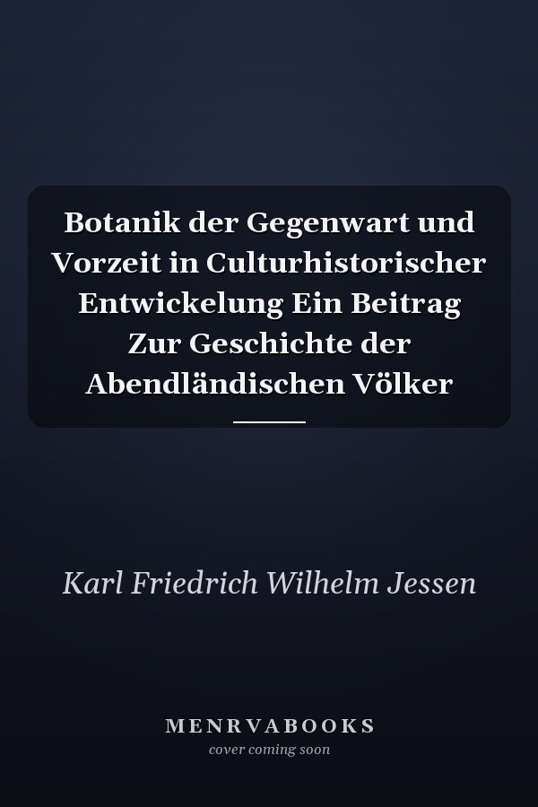 Botanik der Gegenwart und Vorzeit in Culturhistorischer Entwickelung Ein Beitrag Zur Geschichte der Abendländischen Völker