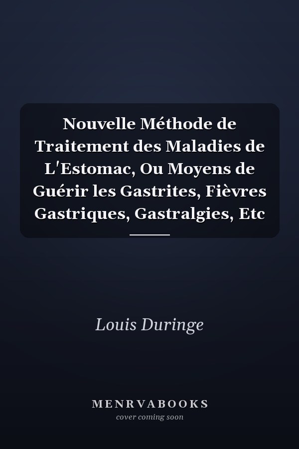 Nouvelle Méthode de Traitement des Maladies de L'Estomac, Ou Moyens de Guérir les Gastrites, Fièvres Gastriques, Gastralgies, Etc