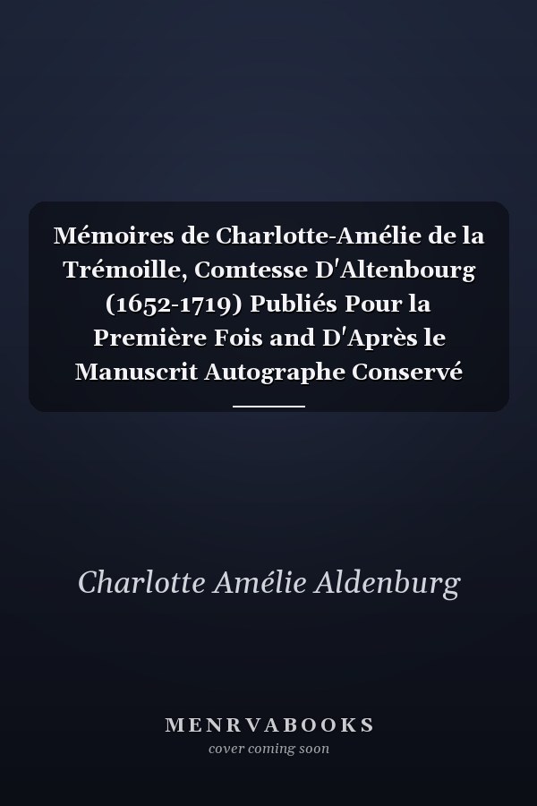 Mémoires de Charlotte-Amélie de la Trémoille, Comtesse D'Altenbourg (1652-1719) Publiés Pour la Première Fois and D'Après le Manuscrit Autographe Conservé Dans les Archives de Thouars Par Edouard de Barthélémy