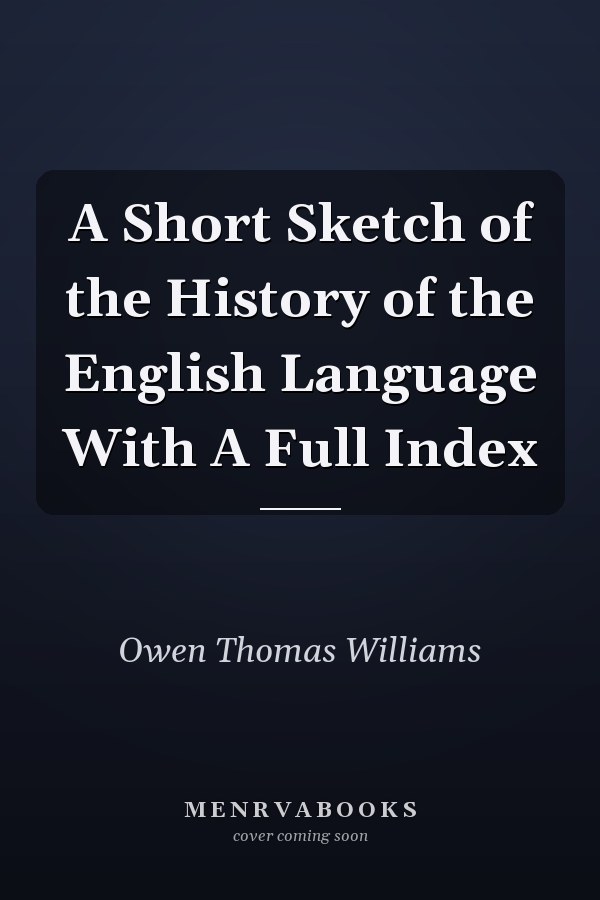 A Short Sketch of the History of the English Language With A Full Index
