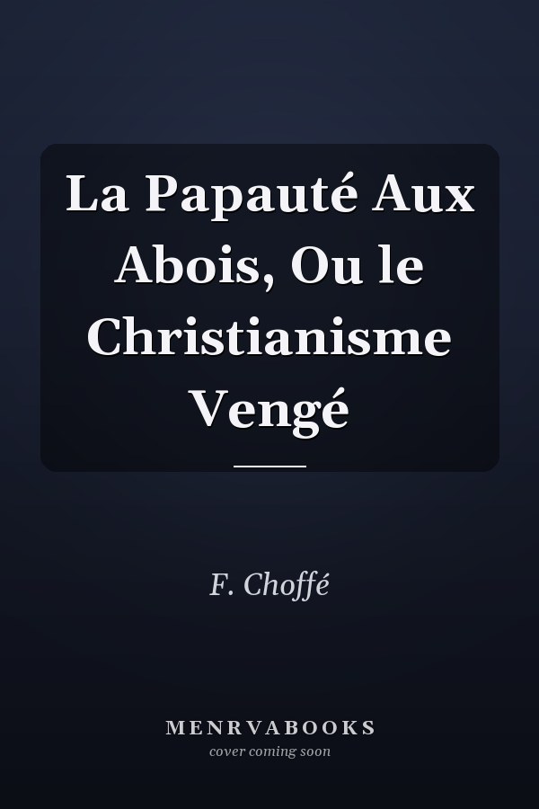 La Papauté Aux Abois, Ou le Christianisme Vengé