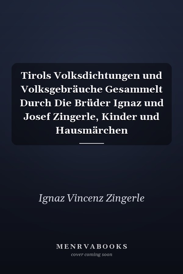 Tirols Volksdichtungen und Volksgebräuche Gesammelt Durch Die Brüder Ignaz und Josef Zingerle, Kinder und Hausmärchen