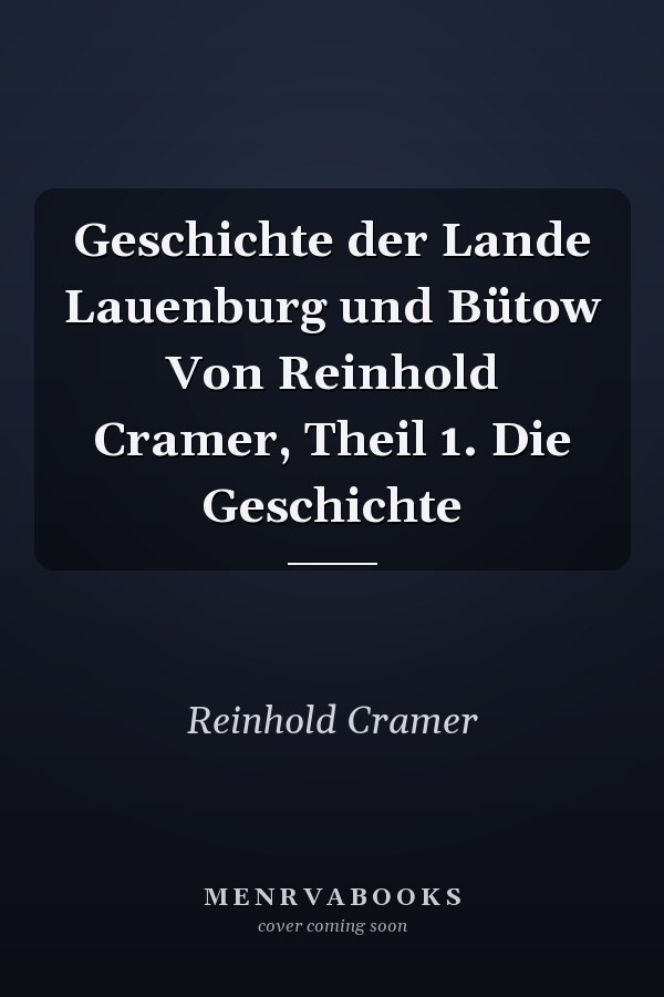 Geschichte der Lande Lauenburg und Bütow Von Reinhold Cramer, Theil 1. Die Geschichte
