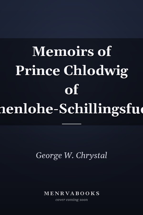 Memoirs of Prince Chlodwig of Hohenlohe-Schillingsfuerst