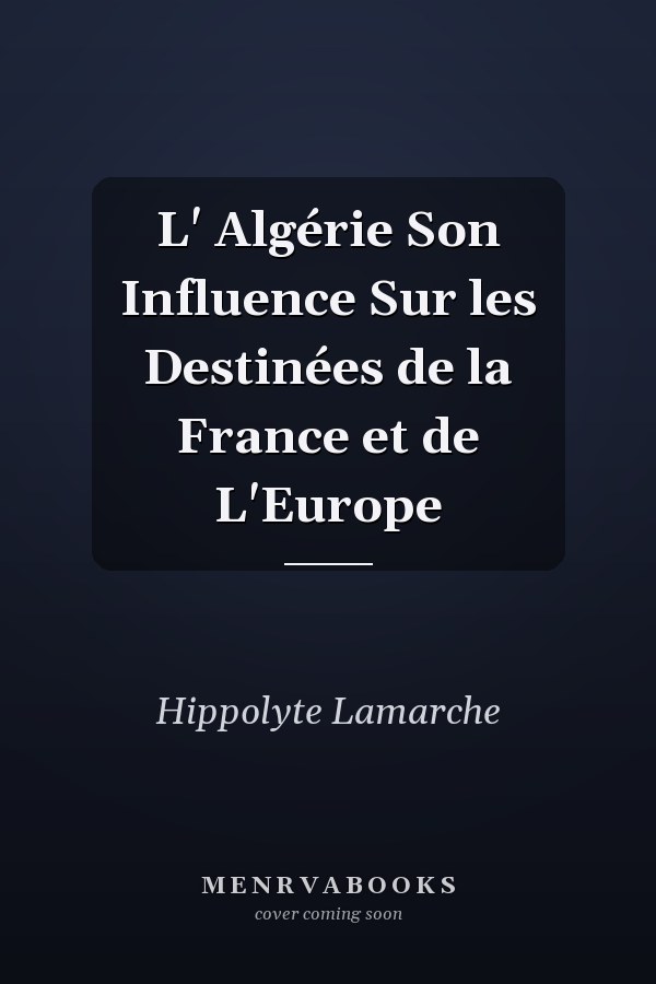 L' Algérie Son Influence Sur les Destinées de la France et de L'Europe