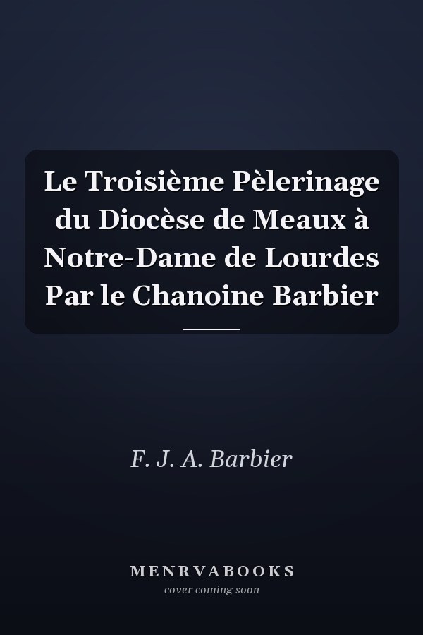 Le Troisième Pèlerinage du Diocèse de Meaux à Notre-Dame de Lourdes Par le Chanoine Barbier