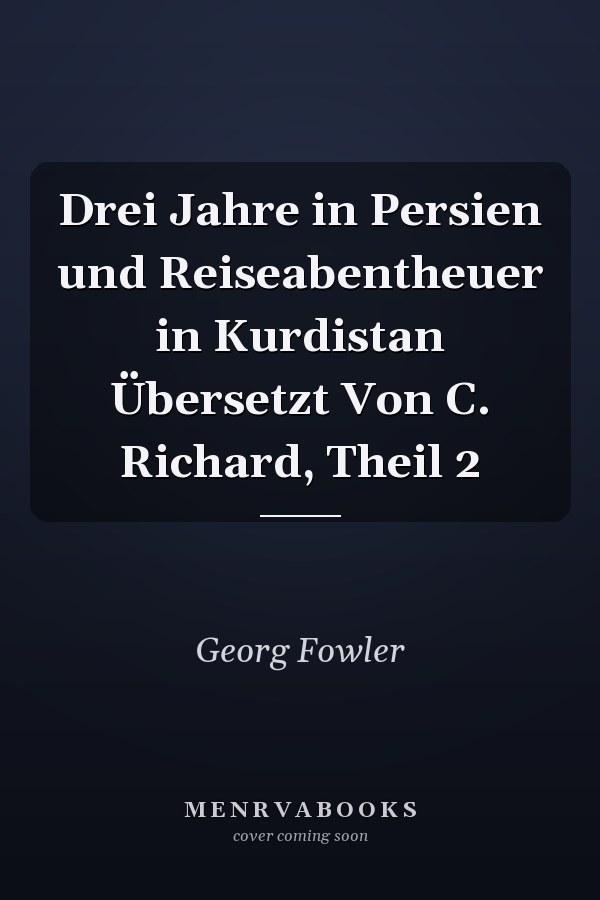 Drei Jahre in Persien und Reiseabentheuer in Kurdistan Übersetzt Von C. Richard, Theil 2