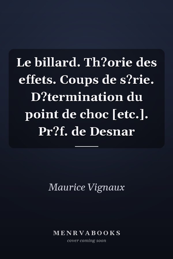 Le billard. Th?orie des effets. Coups de s?rie. D?termination du point de choc [etc.]. Pr?f. de Desnar