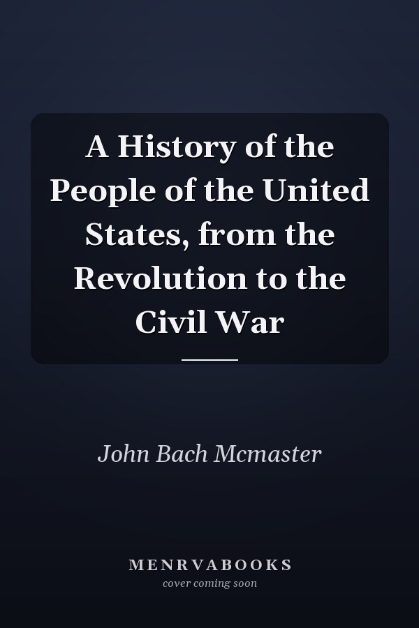 A History of the People of the United States, from the Revolution to the Civil War