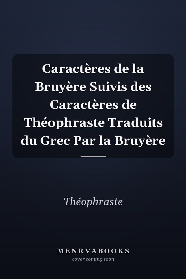 Caractères de la Bruyère Suivis des Caractères de Théophraste Traduits du Grec Par la Bruyère