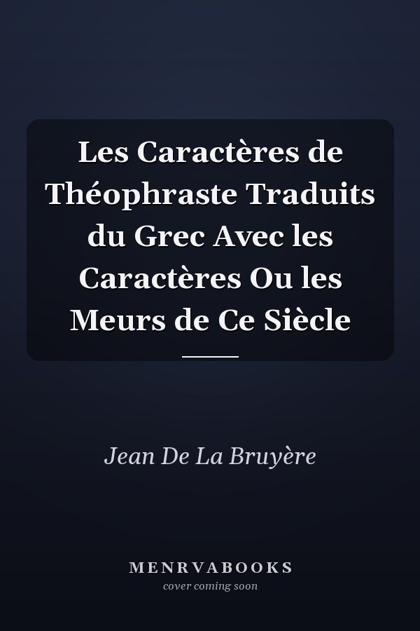 Les Caractères de Théophraste Traduits du Grec Avec les Caractères Ou les Meurs de Ce Siècle