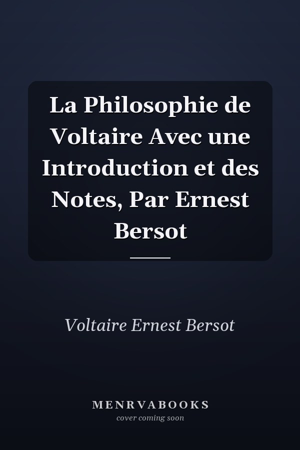 La Philosophie de Voltaire Avec une Introduction et des Notes, Par Ernest Bersot