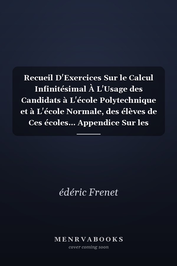 Recueil D'Exercices Sur le Calcul Infinitésimal À L'Usage des Candidats à L'école Polytechnique et à L'école Normale, des élèves de Ces écoles... Appendice Sur les Résidus, les Fonctions Elliptiques, les équations Aux Dérivées Partielles, les équations Aux