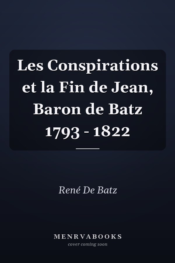 Les Conspirations et la Fin de Jean, Baron de Batz 1793 - 1822