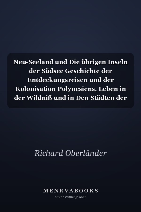 Neu-Seeland und Die übrigen Inseln der Südsee Geschichte der Entdeckungsreisen und der Kolonisation Polynesiens, Leben in der Wildniß und in Den Städten der Kultur Auf Den Australischen Inseln