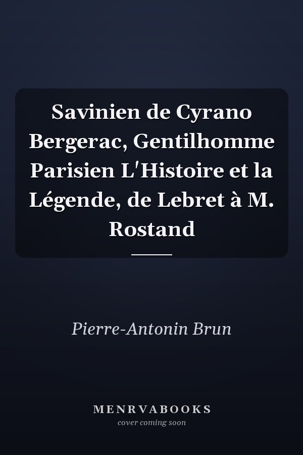 Savinien de Cyrano Bergerac, Gentilhomme Parisien L'Histoire et la Légende, de Lebret à M. Rostand