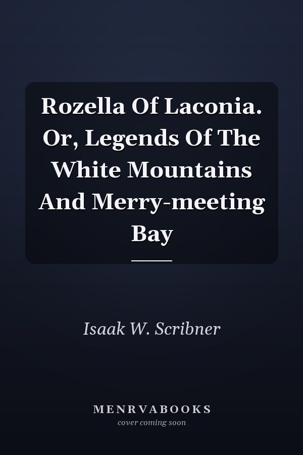 Rozella Of Laconia. Or, Legends Of The White Mountains And Merry-meeting Bay