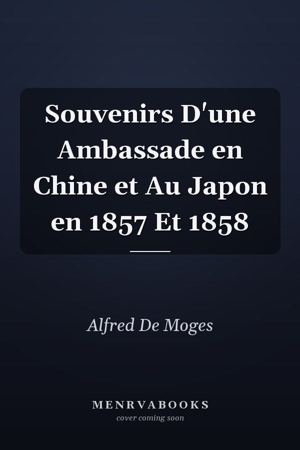 Souvenirs D'une Ambassade en Chine et Au Japon en 1857 Et 1858