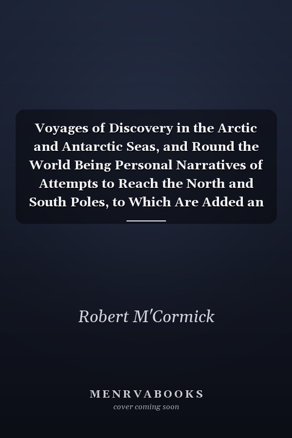 Voyages of Discovery in the Arctic and Antarctic Seas, and Round the World Being Personal Narratives of Attempts to Reach the North and South Poles, to Which Are Added an Autobiography, Appendix and Numerous Illustrations