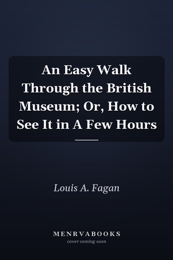 An Easy Walk Through the British Museum; Or, How to See It in A Few Hours