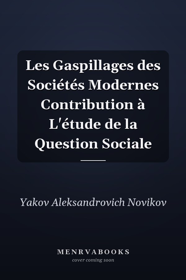 Les Gaspillages des Sociétés Modernes Contribution à L'étude de la Question Sociale