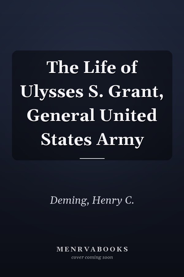 The Life of Ulysses S. Grant, General United States Army