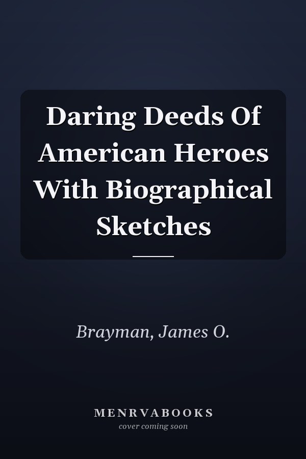 Daring Deeds Of American Heroes With Biographical Sketches