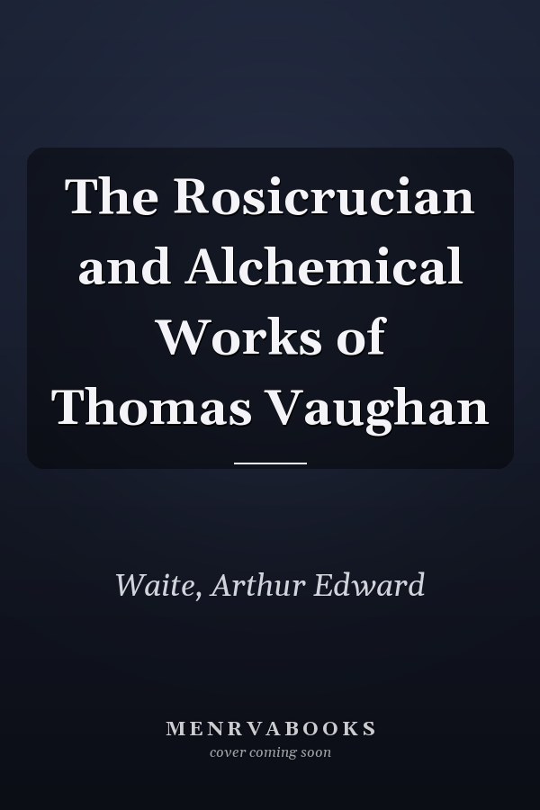 The Rosicrucian and Alchemical Works of Thomas Vaughan