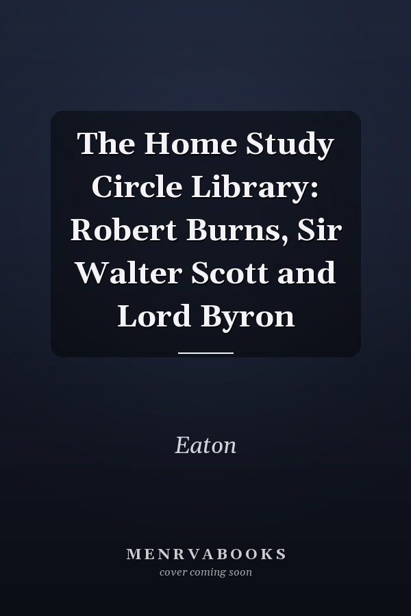 The Home Study Circle Library: Robert Burns, Sir Walter Scott and Lord Byron