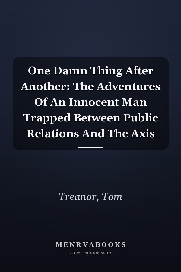 One Damn Thing After Another: The Adventures Of An Innocent Man Trapped Between Public Relations And The Axis