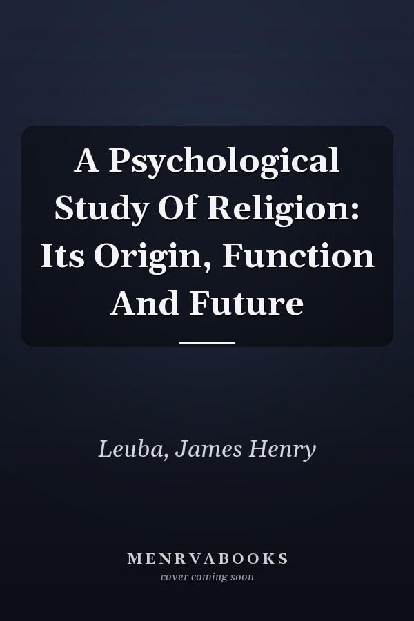 A Psychological Study Of Religion: Its Origin, Function And Future
