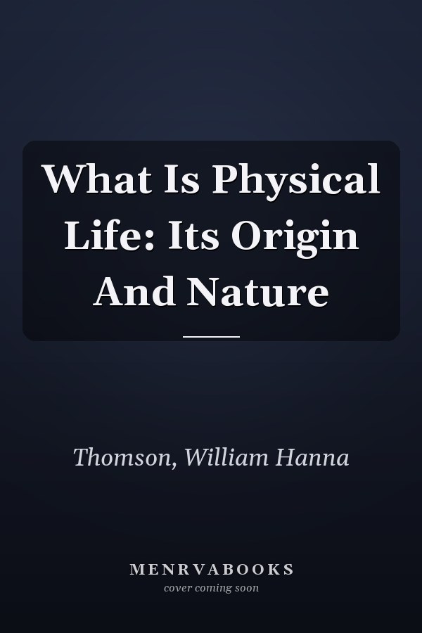 What Is Physical Life: Its Origin And Nature