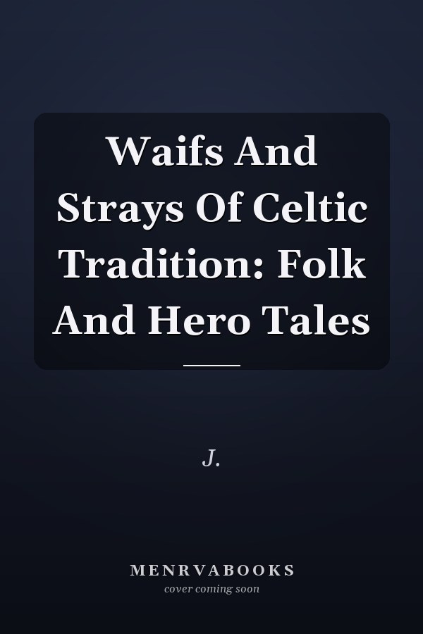 Waifs And Strays Of Celtic Tradition: Folk And Hero Tales