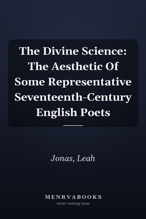 The Divine Science: The Aesthetic Of Some Representative Seventeenth-Century English Poets