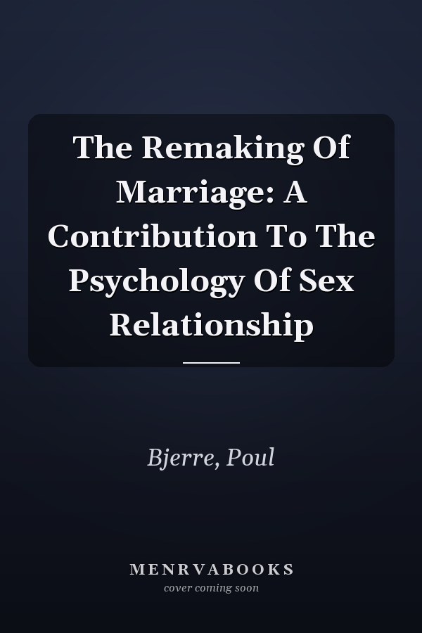 The Remaking Of Marriage: A Contribution To The Psychology Of Sex Relationship