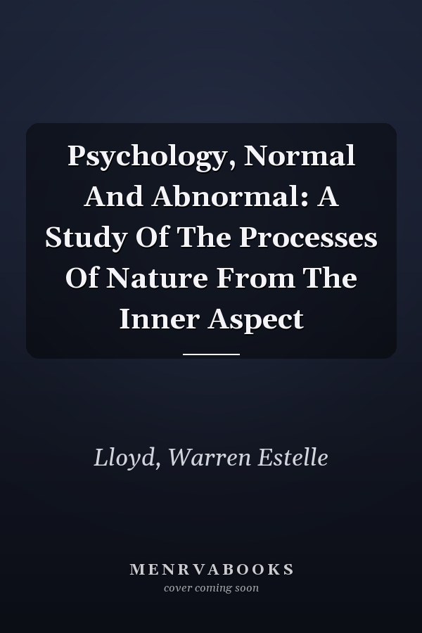 Psychology, Normal And Abnormal: A Study Of The Processes Of Nature From The Inner Aspect