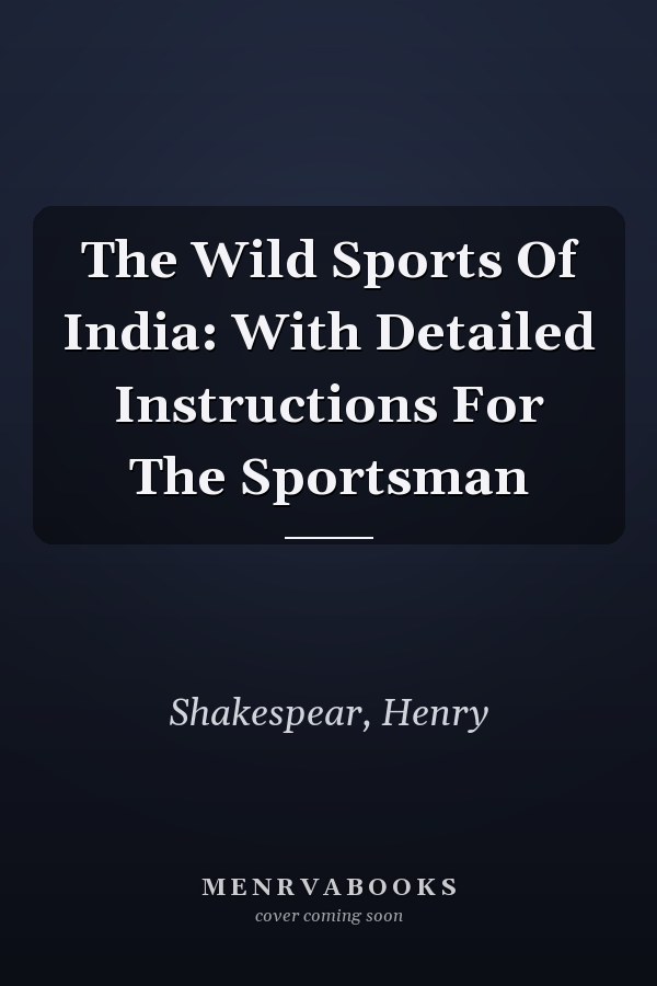 The Wild Sports Of India: With Detailed Instructions For The Sportsman