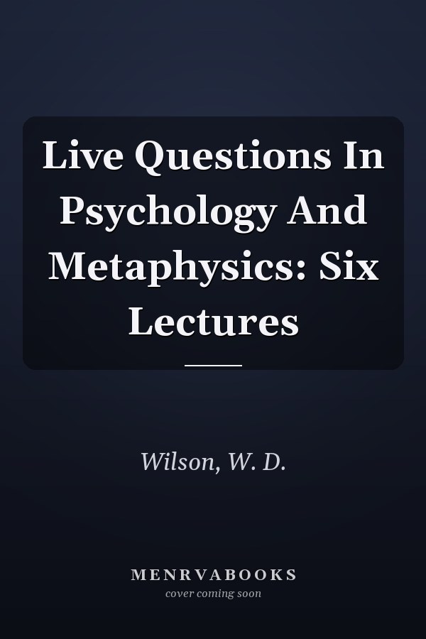 Live Questions In Psychology And Metaphysics: Six Lectures