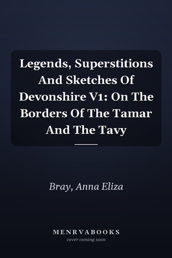 Legends, Superstitions And Sketches Of Devonshire V1: On The Borders Of The Tamar And The Tavy
